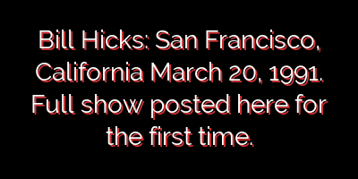 Bill Hicks: San Francisco, California March 20, 1991. Full show posted here for the first time.