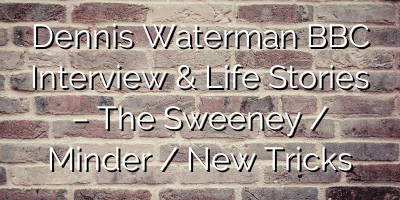 Dennis Waterman BBC Interview & Life Stories – The Sweeney / Minder / New Tricks