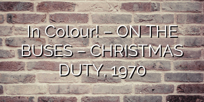In Colour! – ON THE BUSES – CHRISTMAS DUTY, 1970