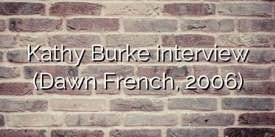 Kathy Burke interview (Dawn French, 2006)