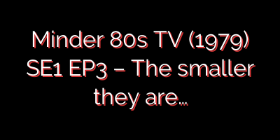 Minder 80s TV (1979) SE1 EP3 – The smaller they are…