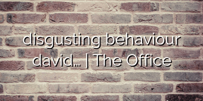 disgusting behaviour david… | The Office