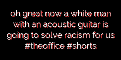 oh great now a white man with an acoustic guitar is going to solve racism for us #theoffice #shorts